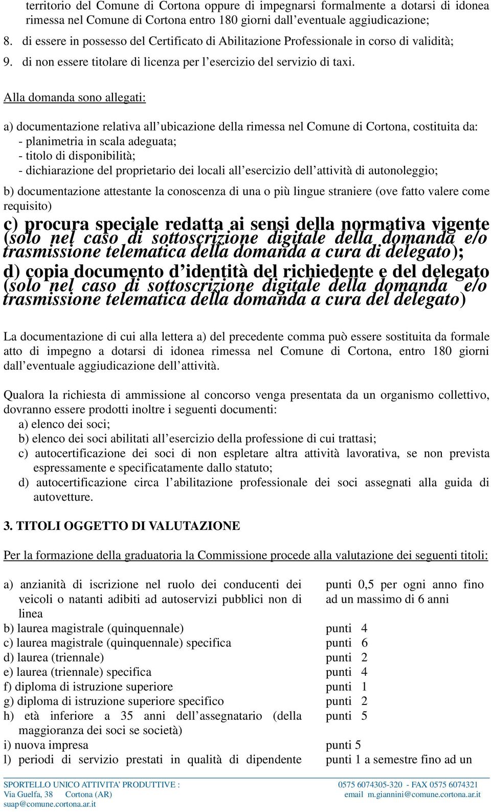 Alla domanda sono allegati: a) documentazione relativa all ubicazione della rimessa nel Comune di Cortona, costituita da: - planimetria in scala adeguata; - titolo di disponibilità; - dichiarazione