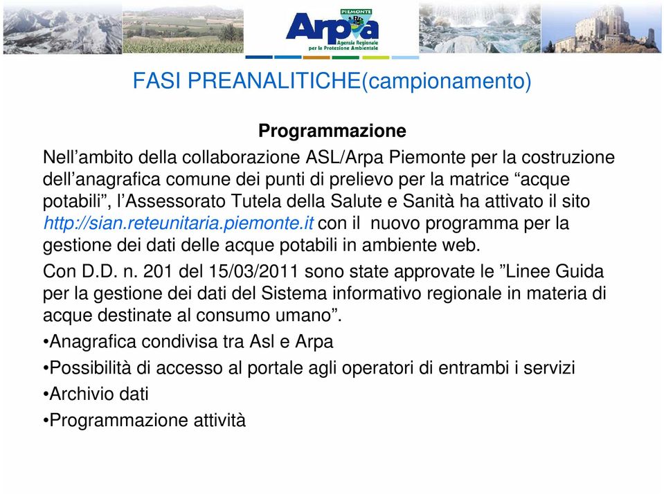 it con il nuovo programma per la gestione dei dati delle acque potabili in ambiente web. Con D.D. n. 201 del 15/03/2011 sono state approvate le Linee Guida per la gestione dei dati del Sistema informativo regionale in materia di acque destinate al consumo umano.