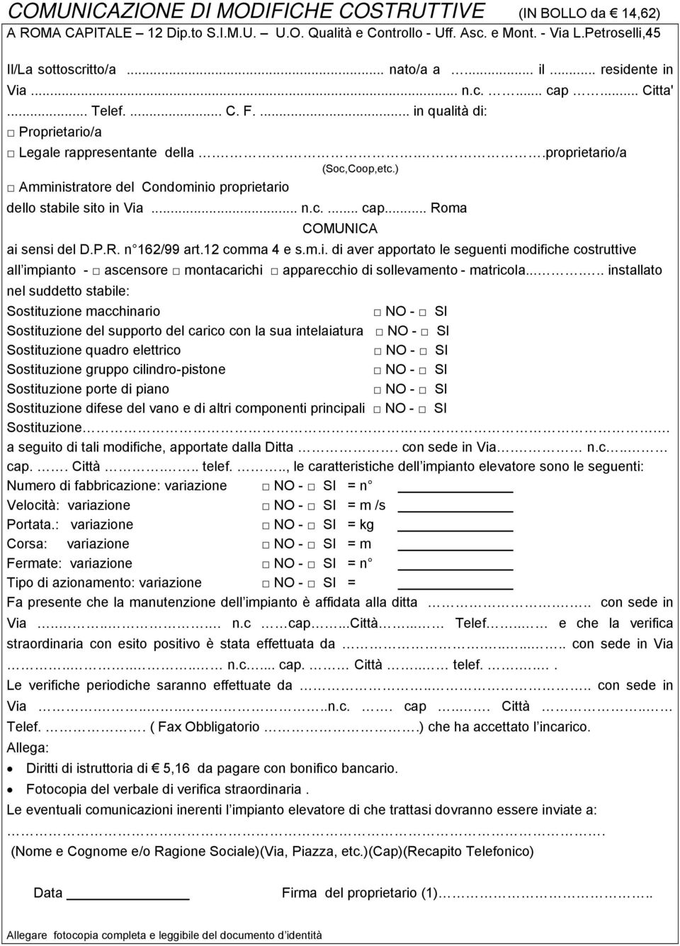 ) Amministratore del Condominio proprietario dello stabile sito in Via... n.c.... cap... Roma COMUNICA ai sensi del D.P.R. n 162/99 art.12 comma 4 e s.m.i. di aver apportato le seguenti modifiche costruttive all impianto - ascensore montacarichi apparecchio di sollevamento - matricola.