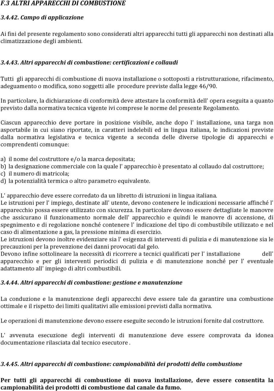 Altri apparecchi di combustione: certificazioni e collaudi Tutti gli apparecchi di combustione di nuova installazione o sottoposti a ristrutturazione, rifacimento, adeguamento o modifica, sono