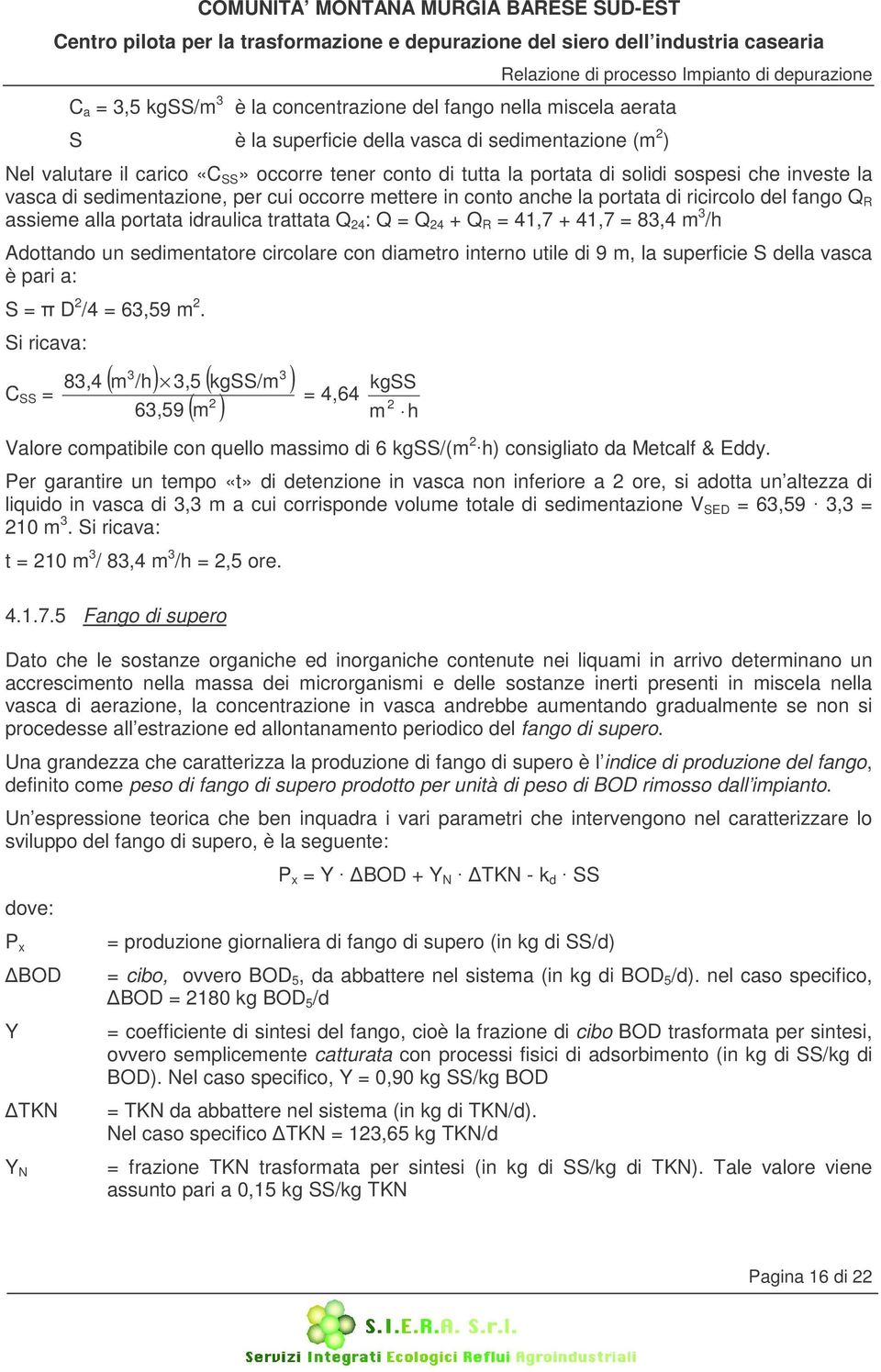 41,7 + 41,7 = 83,4 m 3 /h Adottando un sedimentatore circolare con diametro interno utile di 9 m, la superficie S della vasca è pari a: S = D 2 /4 = 63,59 m 2.