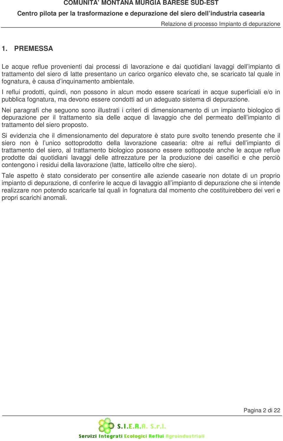 I reflui prodotti, quindi, non possono in alcun modo essere scaricati in acque superficiali e/o in pubblica fognatura, ma devono essere condotti ad un adeguato sistema di depurazione.