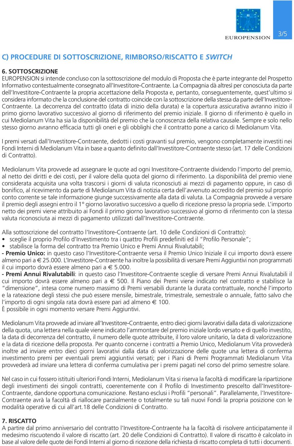 La Compagnia dà altresì per conosciuta da parte dell Investitore-Contraente la propria accettazione della Proposta e, pertanto, conseguentemente, quest ultimo si considera informato che la