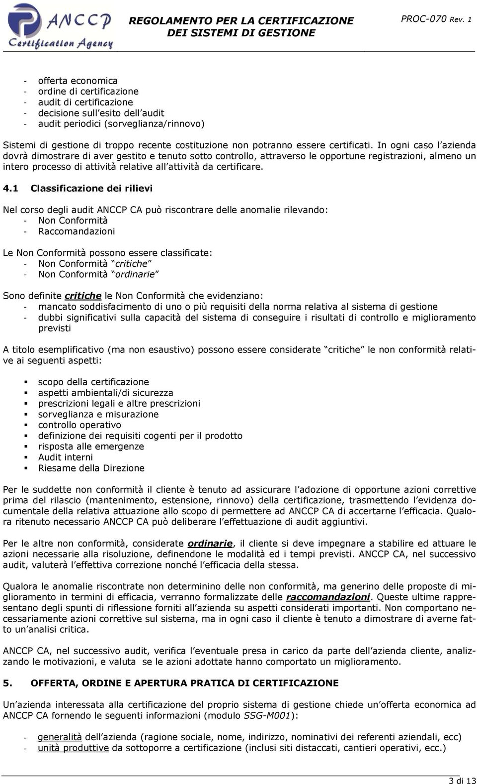 In ogni caso l azienda dovrà dimostrare di aver gestito e tenuto sotto controllo, attraverso le opportune registrazioni, almeno un intero processo di attività relative all attività da certificare. 4.