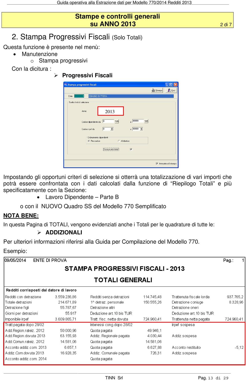 criteri di selezione si otterrà una totalizzazione di vari importi che potrà essere confrontata con i dati calcolati dalla funzione di Riepilogo Totali e più specificatamente con