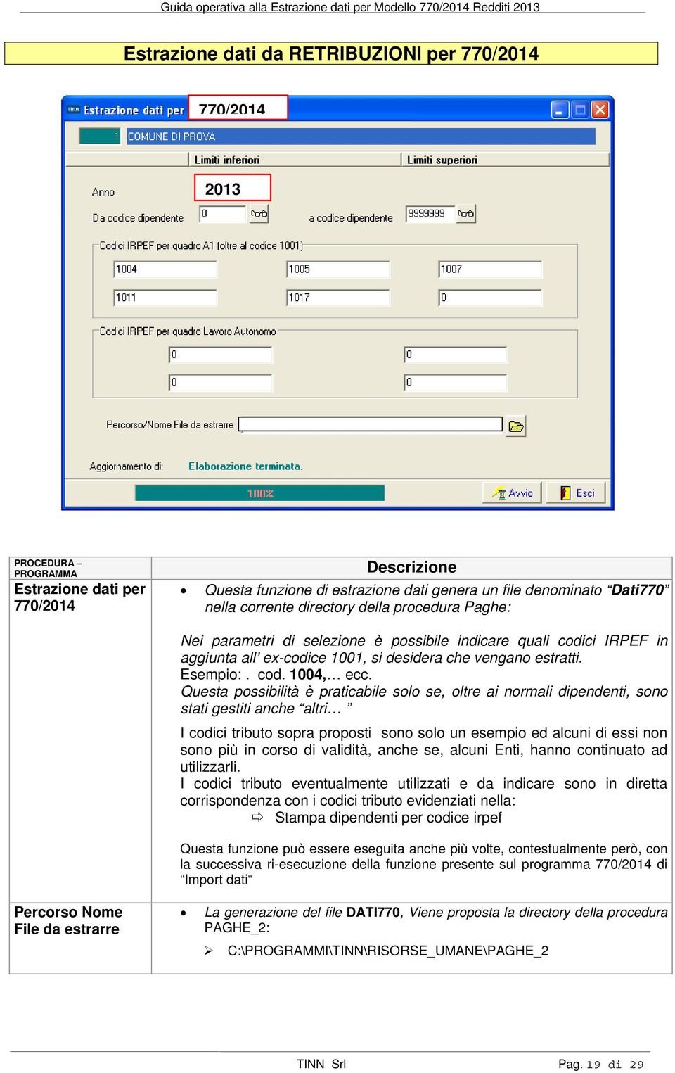 Questa possibilità è praticabile solo se, oltre ai normali dipendenti, sono stati gestiti anche altri I codici tributo sopra proposti sono solo un esempio ed alcuni di essi non sono più in corso di