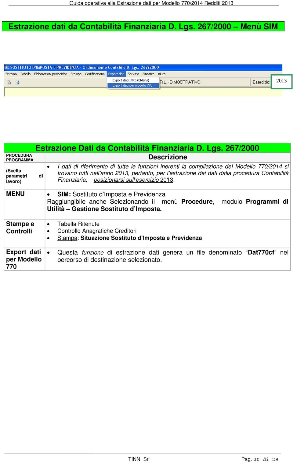 267/2000 Descrizione di I dati di riferimento di tutte le funzioni inerenti la compilazione del Modello 770/2014 si trovano tutti nell anno, pertanto, per l estrazione dei dati dalla procedura