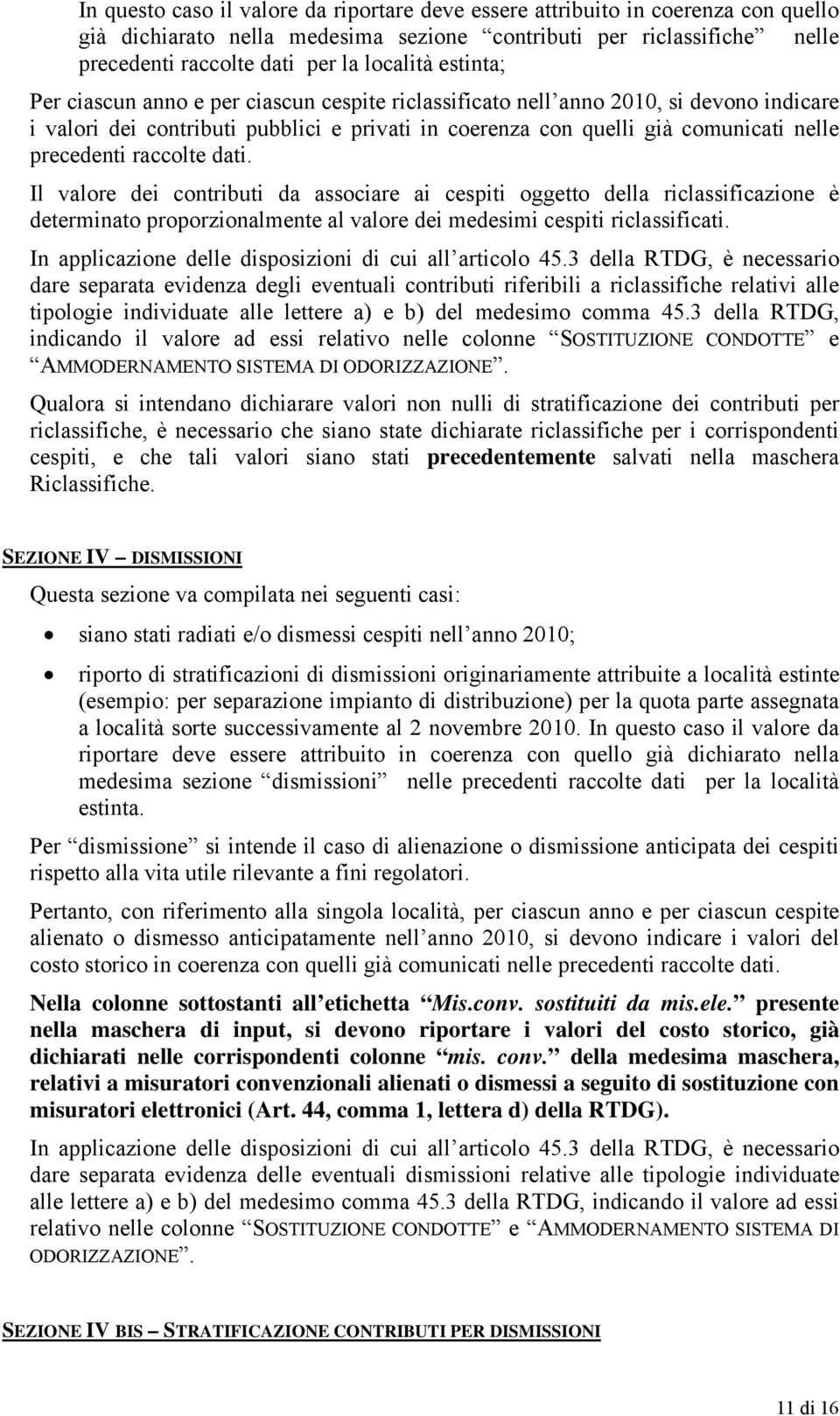 raccolte dati. Il valore dei contributi da associare ai cespiti oggetto della riclassificazione è determinato proporzionalmente al valore dei medesimi cespiti riclassificati.