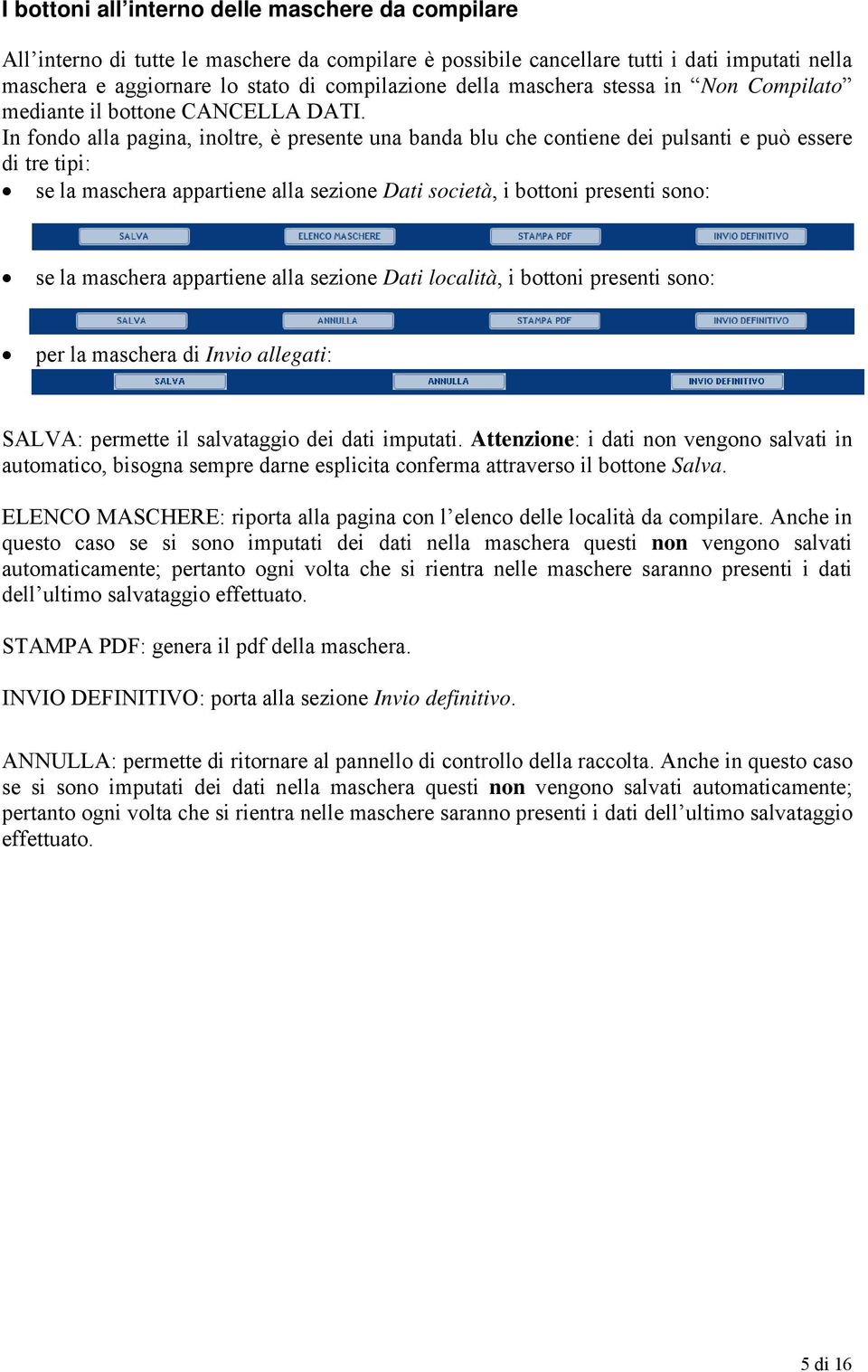 In fondo alla pagina, inoltre, è presente una banda blu che contiene dei pulsanti e può essere di tre tipi: se la maschera appartiene alla sezione Dati società, i bottoni presenti sono: se la