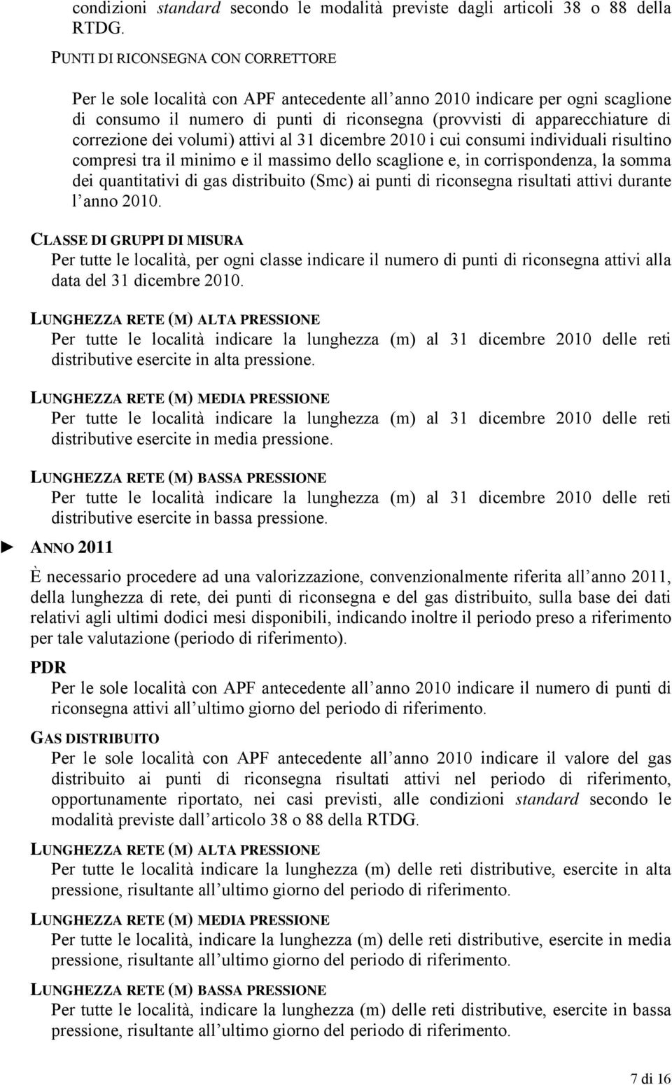 correzione dei volumi) attivi al 31 dicembre 2010 i cui consumi individuali risultino compresi tra il minimo e il massimo dello scaglione e, in corrispondenza, la somma dei quantitativi di gas