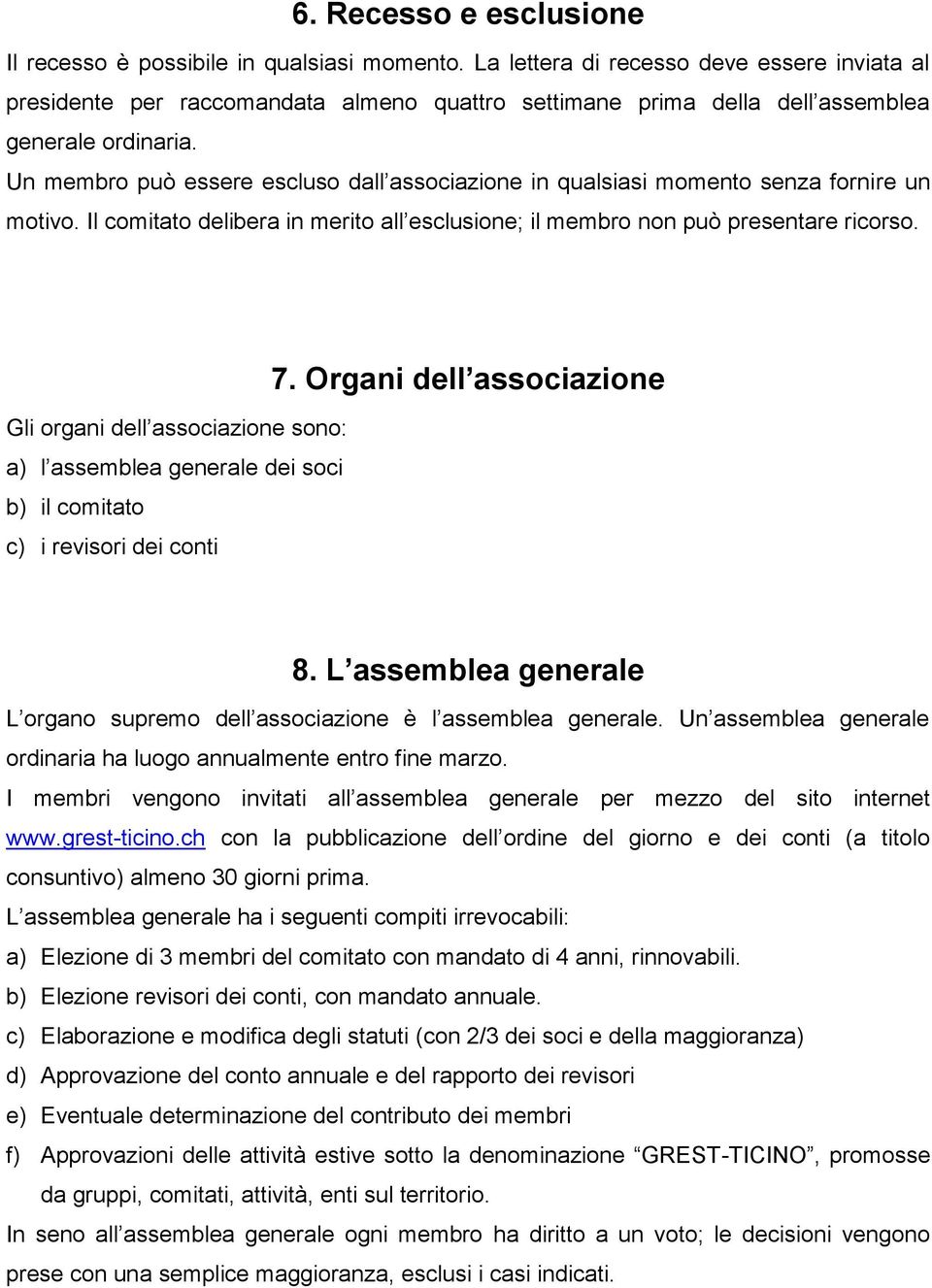 Un membro può essere escluso dall associazione in qualsiasi momento senza fornire un motivo. Il comitato delibera in merito all esclusione; il membro non può presentare ricorso.