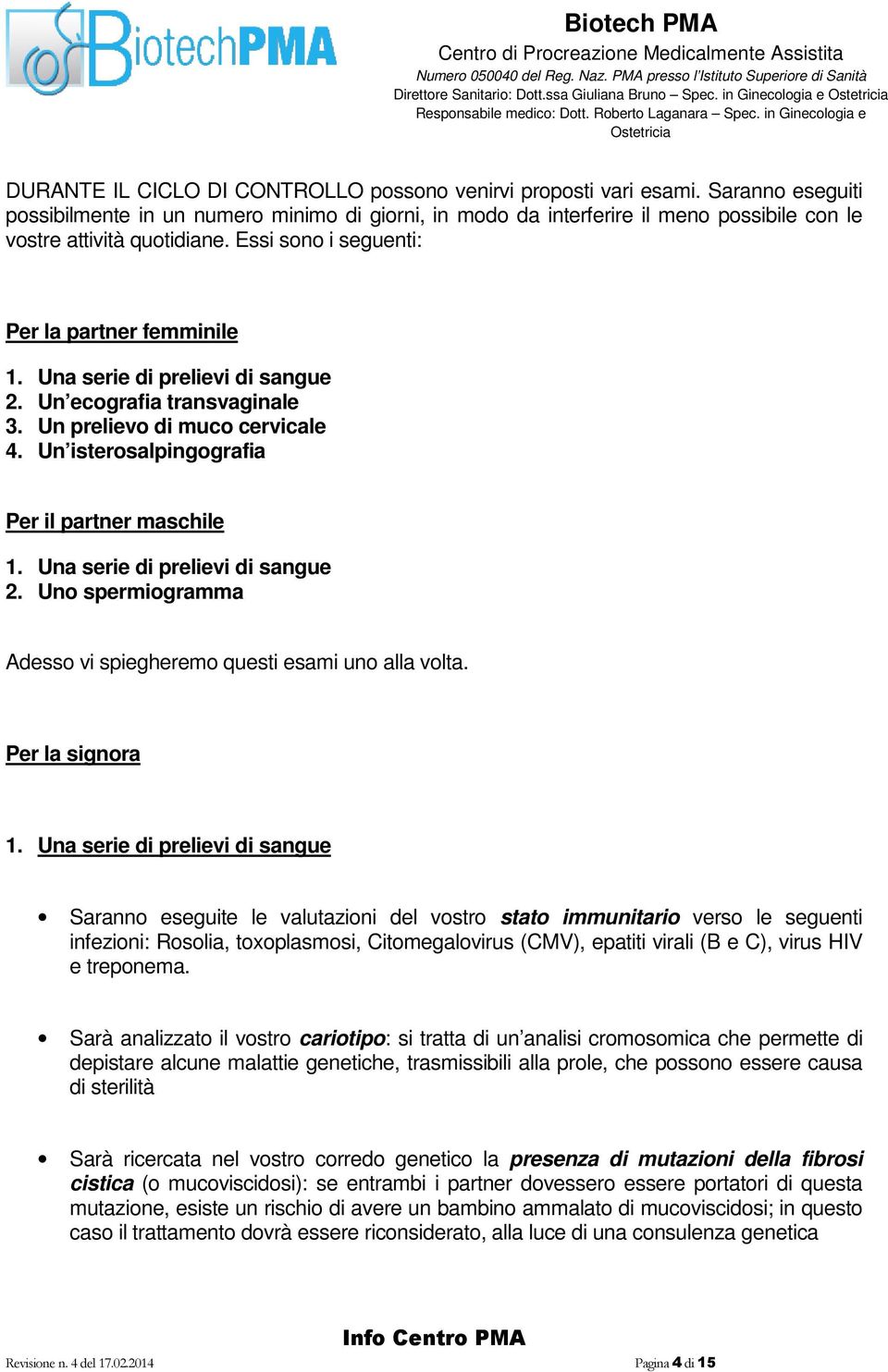 Una serie di prelievi di sangue 2. Un ecografia transvaginale 3. Un prelievo di muco cervicale 4. Un isterosalpingografia Per il partner maschile 1. Una serie di prelievi di sangue 2.