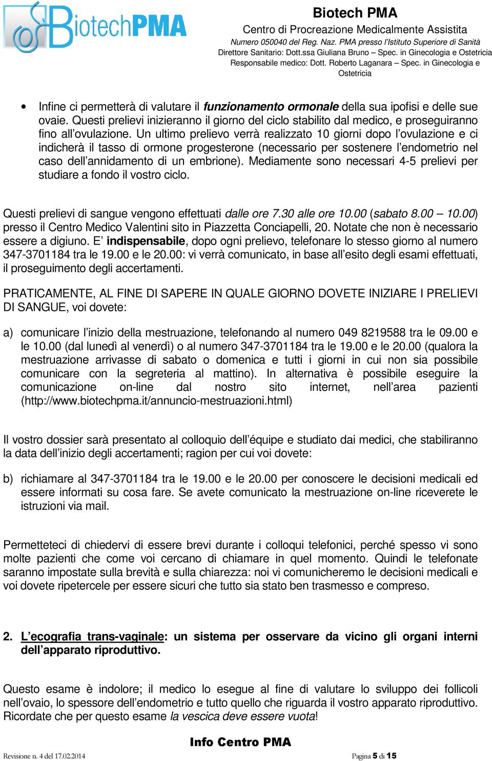 Un ultimo prelievo verrà realizzato 10 giorni dopo l ovulazione e ci indicherà il tasso di ormone progesterone (necessario per sostenere l endometrio nel caso dell annidamento di un embrione).