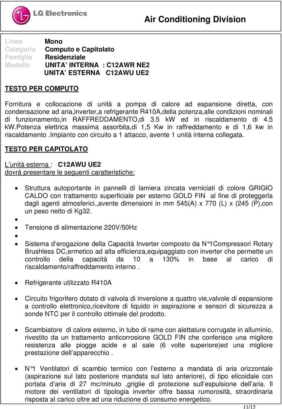 5 kw ed in riscaldamento di 4.5 kw.potenza elettrica massima assorbita,di 1,5 Kw in raffreddamento e di 1,6 kw in riscaldamento.impianto con circuito a 1 attacco, avente 1 unità interna collegata.