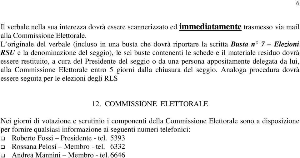 essere restituito, a cura del Presidente del seggio o da una persona appositamente delegata da lui, alla Commissione Elettorale entro 5 giorni dalla chiusura del seggio.