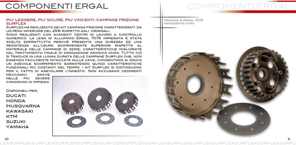 La lega di alluminio Ergal 7075 impiegata è stata scelta soprattutto perchè presenta una durezza ed una resistenza all usura enormemente superiori rispetto al materiale delle campane di serie;