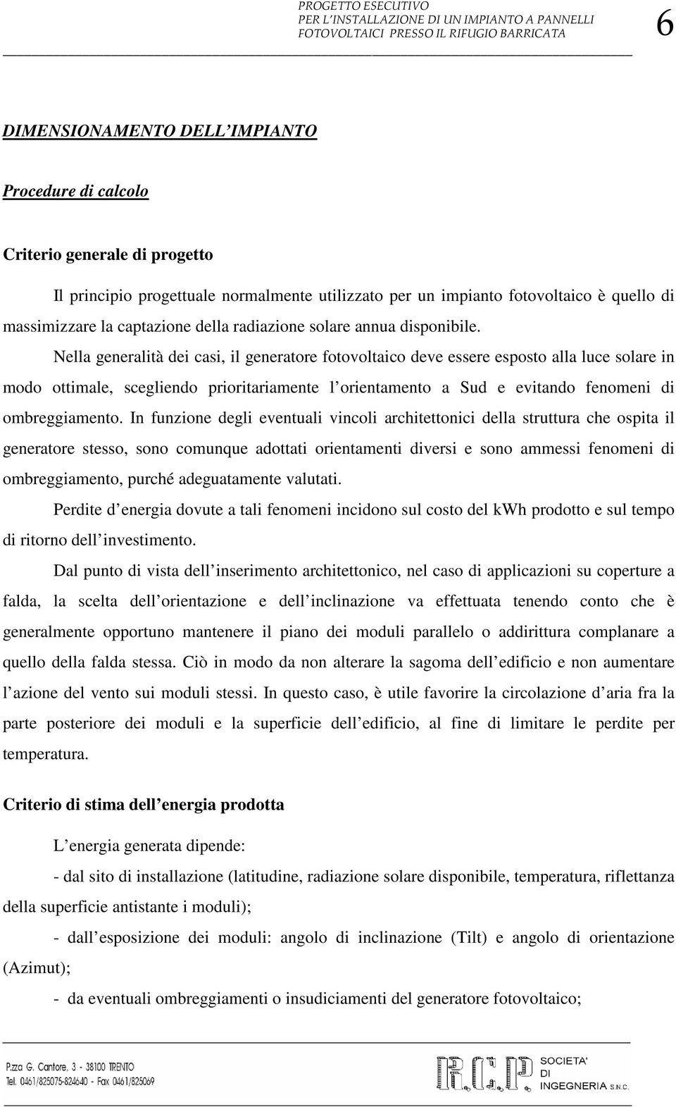 Nella generalità dei casi, il generatore fotovoltaico deve essere esposto alla luce solare in modo ottimale, scegliendo prioritariamente l orientamento a Sud e evitando fenomeni di ombreggiamento.