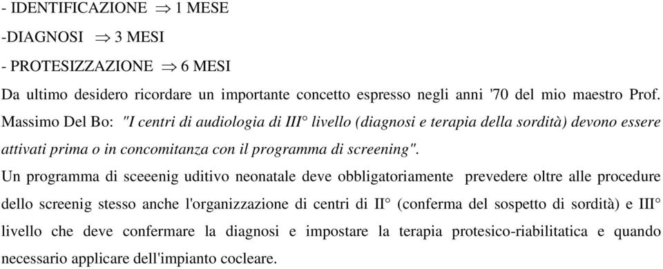 Un programma di sceeenig uditivo neonatale deve obbligatoriamente prevedere oltre alle procedure dello screenig stesso anche l'organizzazione di centri di II (conferma