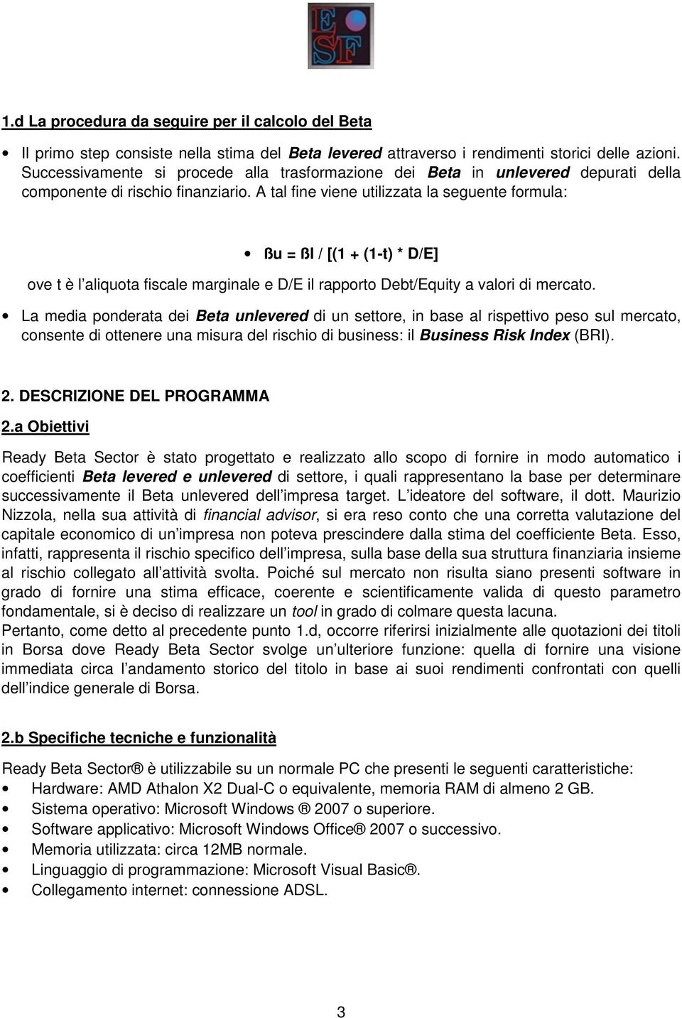 A tal fine viene utilizzata la seguente formula: ßu = ßl / [(1 + (1-t) * D/E] ove t è l aliquota fiscale marginale e D/E il rapporto Debt/Equity a valori di mercato.