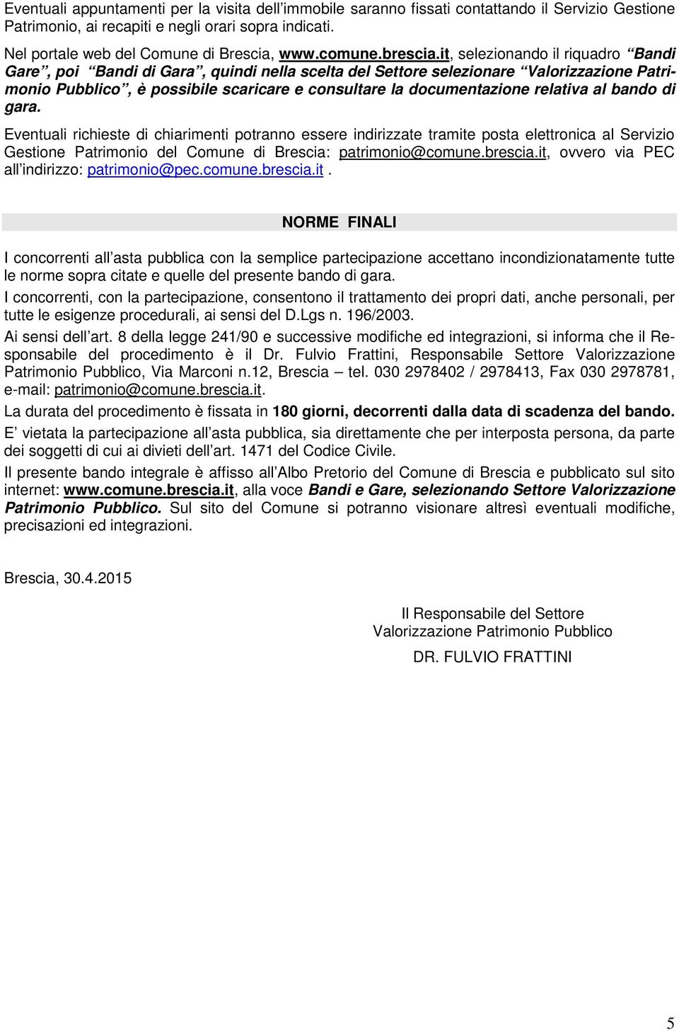 it, selezionando il riquadro Bandi Gare, poi Bandi di Gara, quindi nella scelta del Settore selezionare Valorizzazione Patrimonio Pubblico, è possibile scaricare e consultare la documentazione