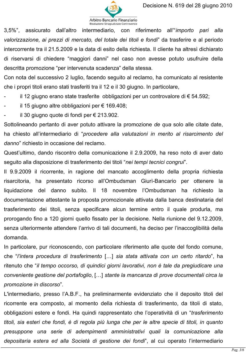 Il cliente ha altresì dichiarato di riservarsi di chiedere maggiori danni nel caso non avesse potuto usufruire della descritta promozione per intervenuta scadenza della stessa.