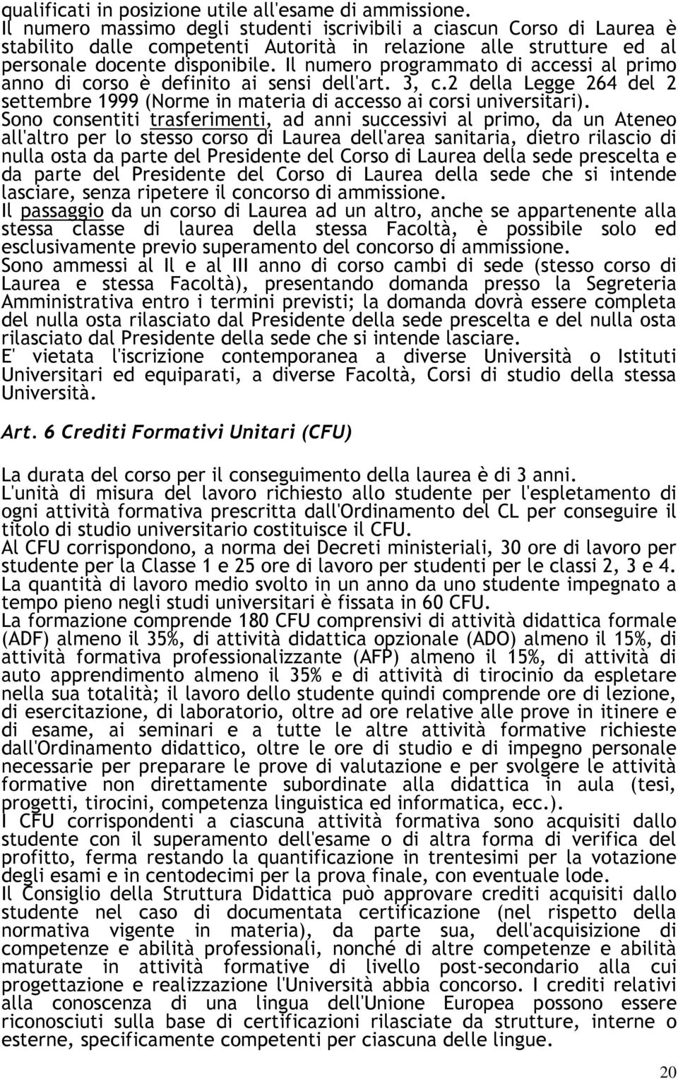 Il numero programmato di accessi al primo anno di corso è definito ai sensi dell'art. 3, c.2 della Legge 264 del 2 settembre 1999 (Norme in materia di accesso ai corsi universitari).