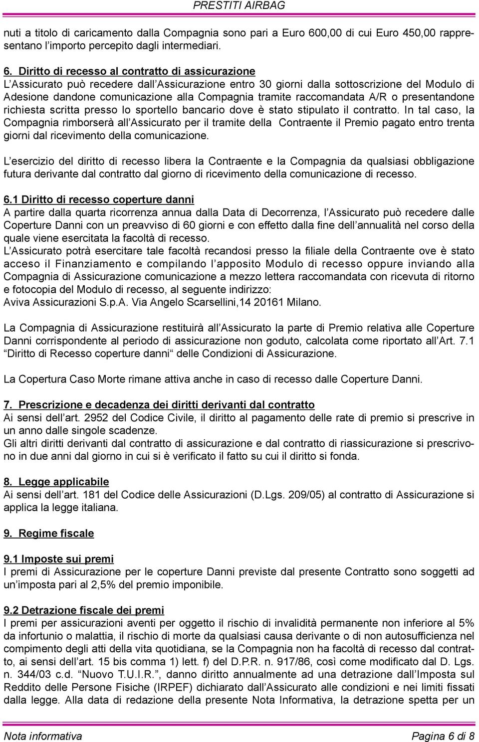 Diritto di recesso al contratto di assicurazione L Assicurato può recedere dall Assicurazione entro 30 giorni dalla sottoscrizione del Modulo di Adesione dandone comunicazione alla Compagnia tramite