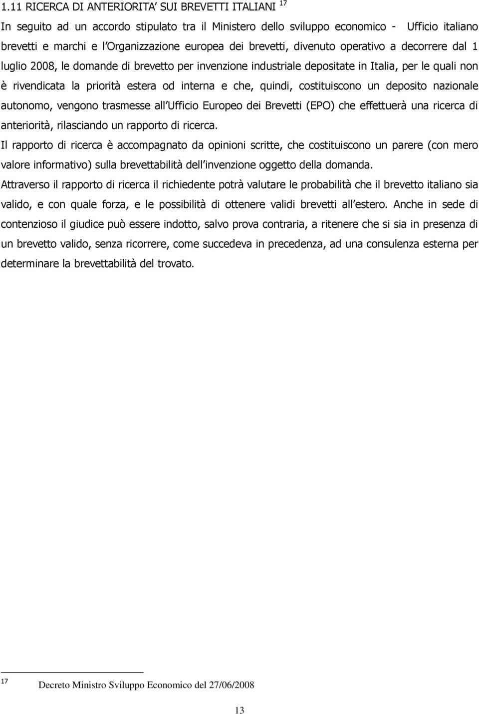 quindi, costituiscono un deposito nazionale autonomo, vengono trasmesse all Ufficio Europeo dei Brevetti (EPO) che effettuerà una ricerca di anteriorità, rilasciando un rapporto di ricerca.