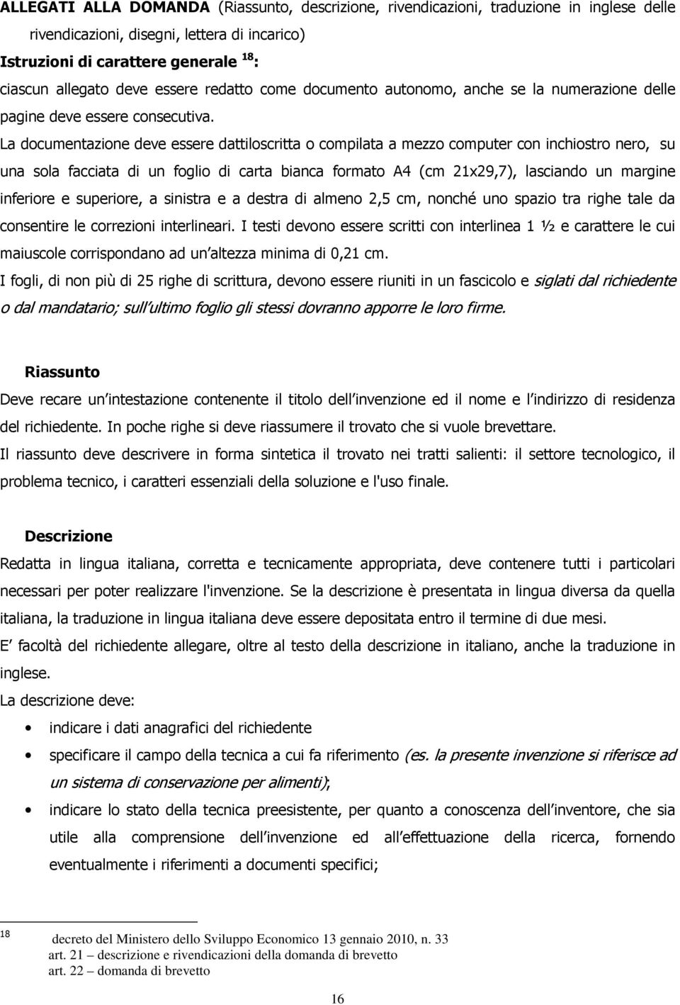 La documentazione deve essere dattiloscritta o compilata a mezzo computer con inchiostro nero, su una sola facciata di un foglio di carta bianca formato A4 (cm 21x29,7), lasciando un margine