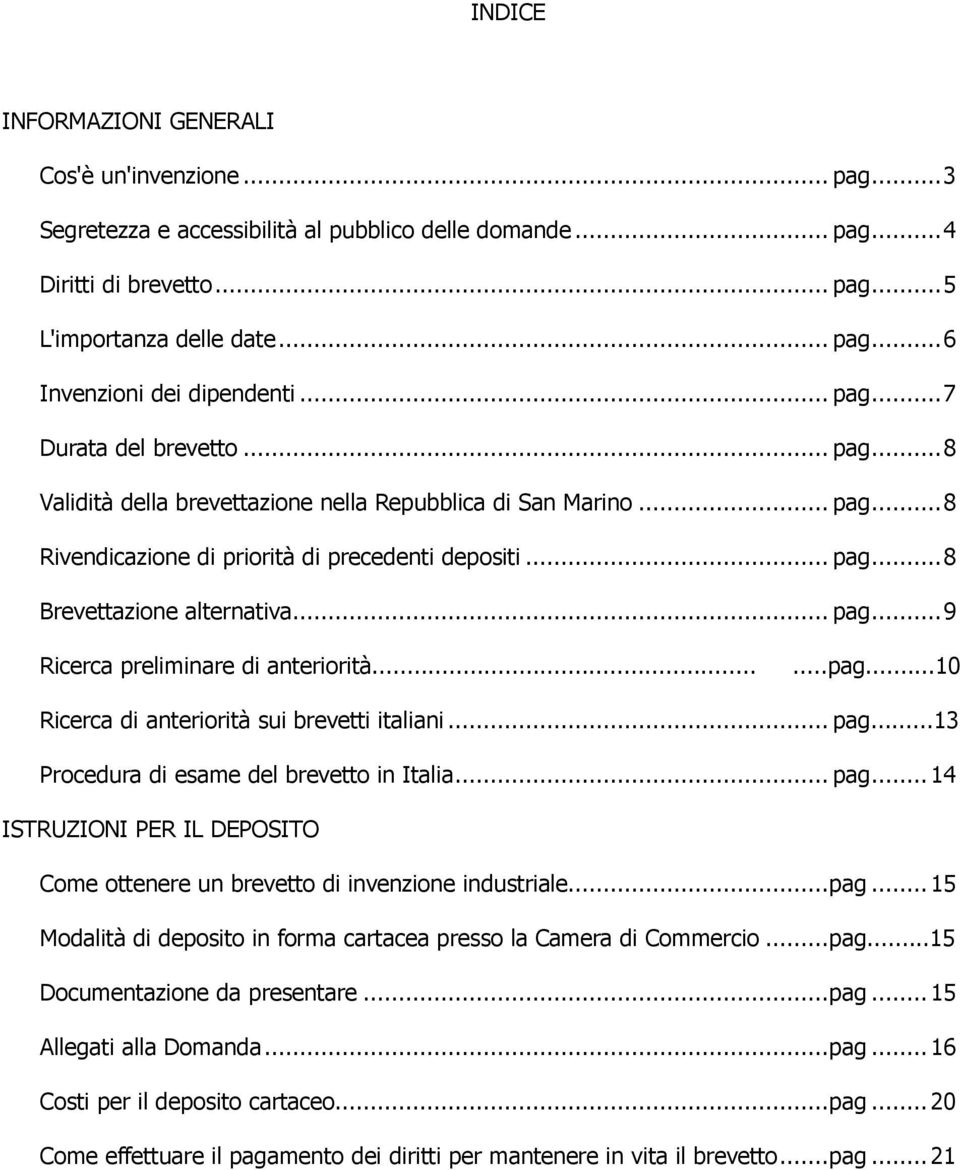 .. pag...9 Ricerca preliminare di anteriorità......pag...10 Ricerca di anteriorità sui brevetti italiani... pag...13 Procedura di esame del brevetto in Italia... pag...14 ISTRUZIONI PER IL DEPOSITO Come ottenere un brevetto di invenzione industriale.