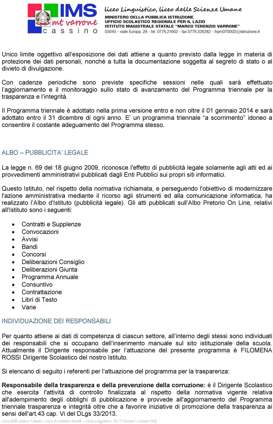 Con cadenze periodiche sono previste specifiche sessioni nelle quali sarà effettuato l aggiornamento e il monitoraggio sullo stato di avanzamento del Programma triennale per la trasparenza e l