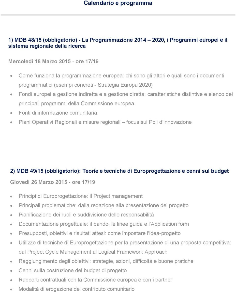 distintive e elenco dei principali programmi della Commissione europea Fonti di informazione comunitaria Piani Operativi Regionali e misure regionali focus sui Poli d innovazione 2) MDB 49/15