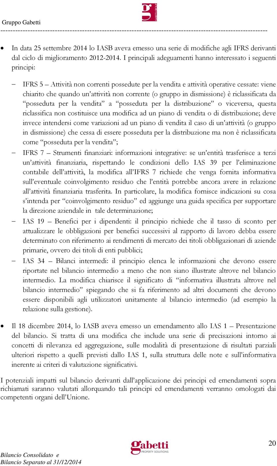 (o gruppo in dismissione) è riclassificata da posseduta per la vendita a posseduta per la distribuzione o viceversa, questa riclassifica non costituisce una modifica ad un piano di vendita o di