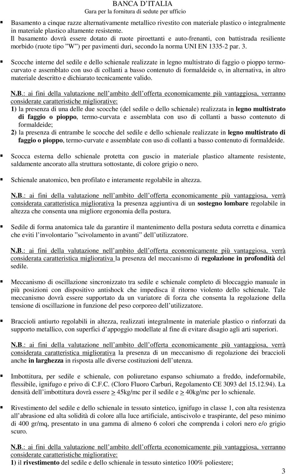 Scocche interne del sedile e dello schienale realizzate in legno multistrato di faggio o pioppo termocurvato e assemblato con uso di collanti a basso contenuto di formaldeide o, in alternativa, in