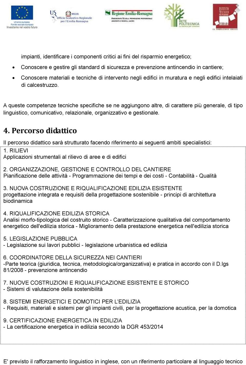 A queste competenze tecniche specifiche se ne aggiungono altre, di carattere più generale, di tipo linguistico, comunicativo, relazionale, organizzativo e gestionale. 4.