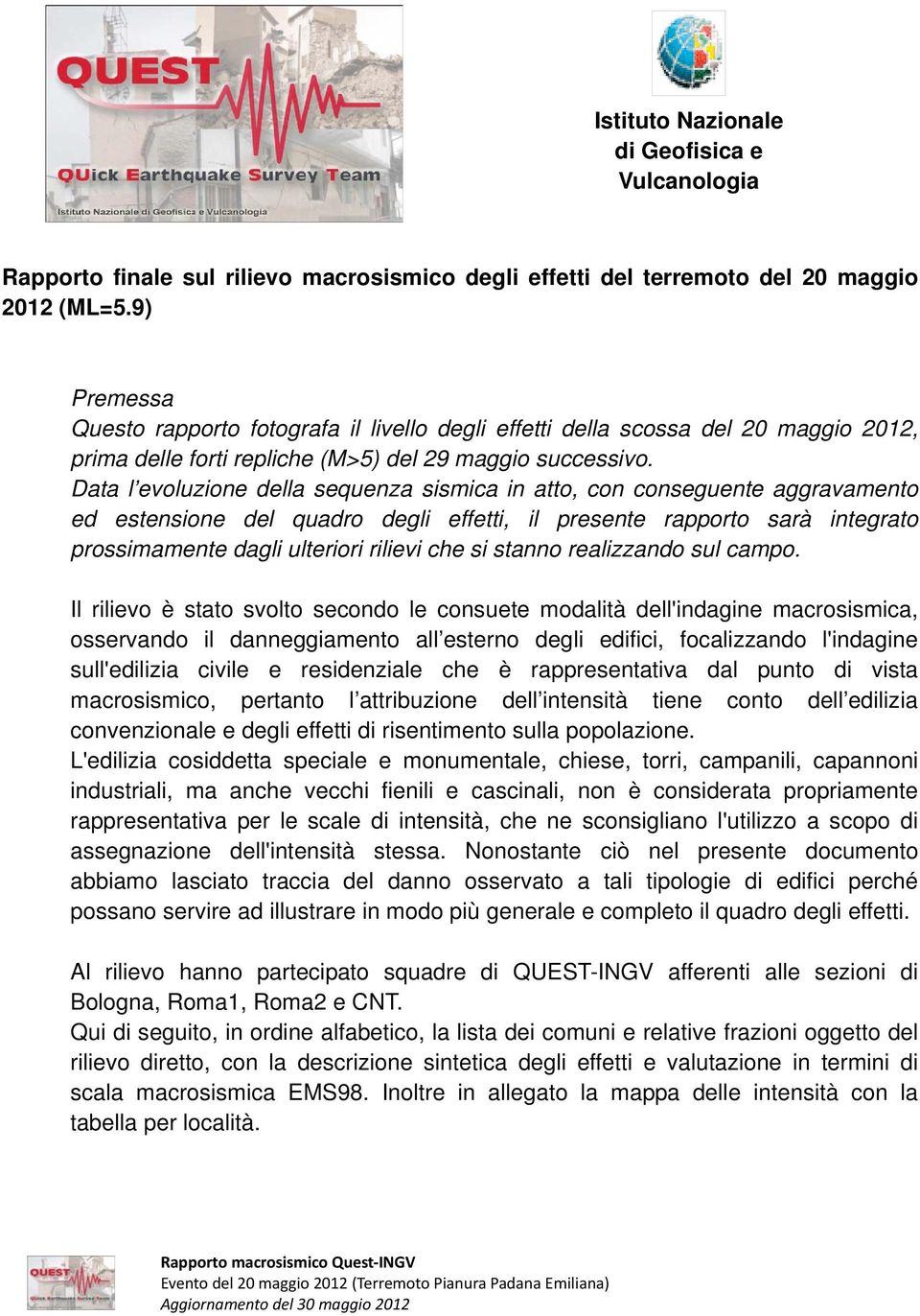 Data l evoluzione della sequenza sismica in atto, con conseguente aggravamento ed estensione del quadro degli effetti, il presente rapporto sarà integrato prossimamente dagli ulteriori rilievi che si