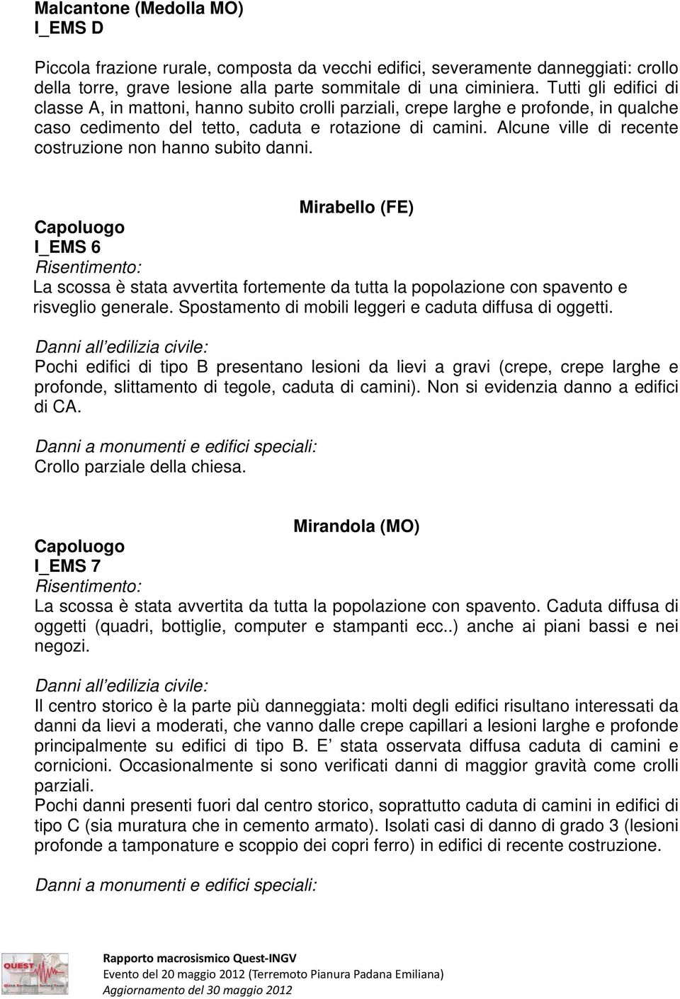 Alcune ville di recente costruzione non hanno subito danni. Mirabello (FE) La scossa è stata avvertita fortemente da tutta la popolazione con spavento e risveglio generale.