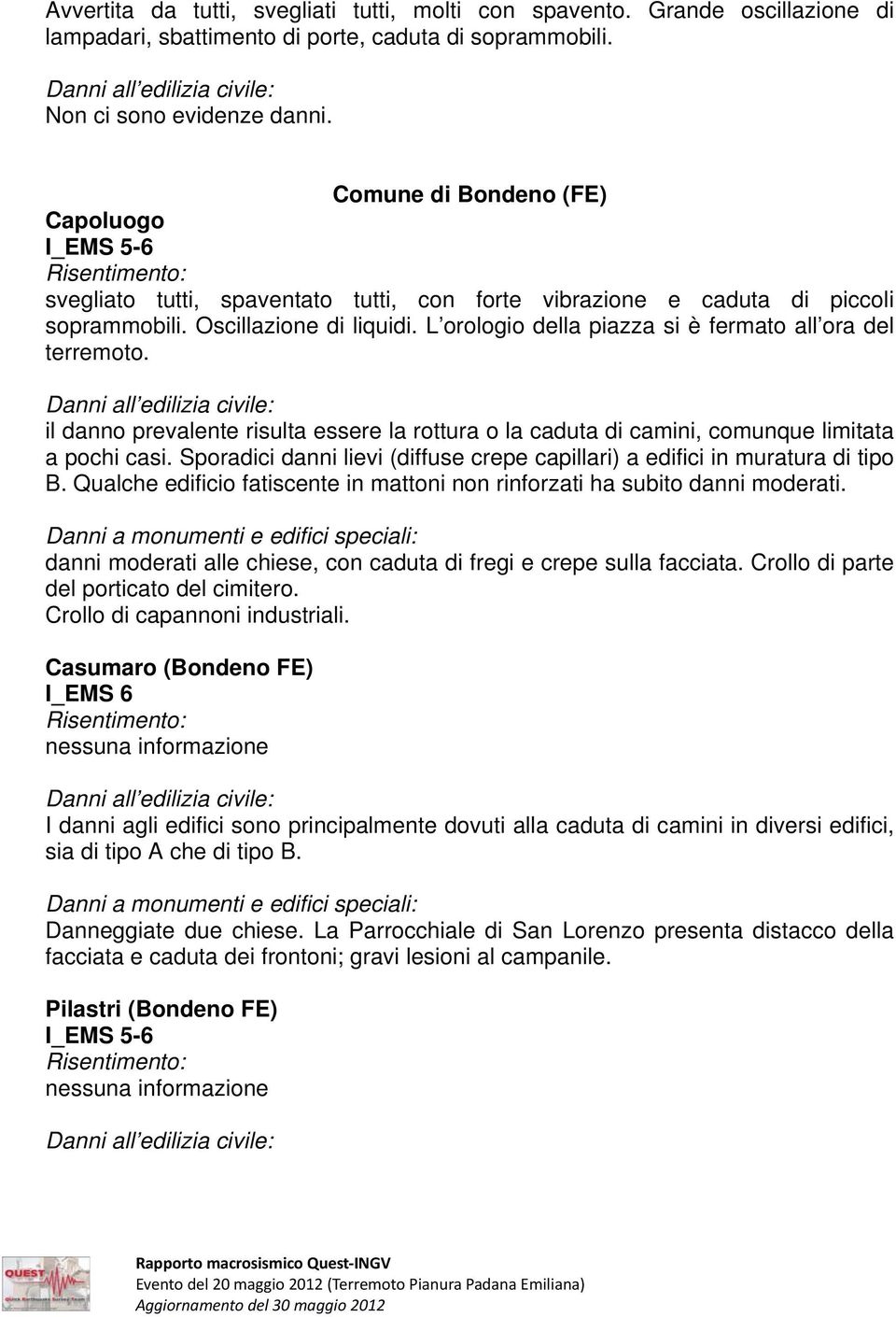 il danno prevalente risulta essere la rottura o la caduta di camini, comunque limitata a pochi casi. Sporadici danni lievi (diffuse crepe capillari) a edifici in muratura di tipo B.