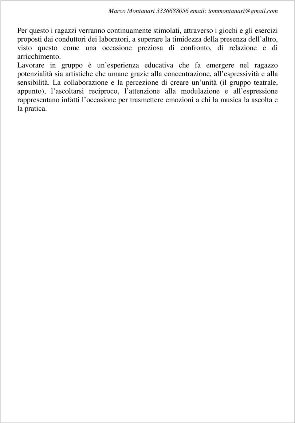 Lavorare in gruppo è un esperienza educativa che fa emergere nel ragazzo potenzialità sia artistiche che umane grazie alla concentrazione, all espressività e alla sensibilità.