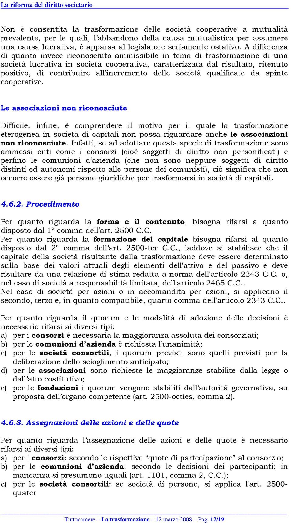 A differenza di quanto invece riconosciuto ammissibile in tema di trasformazione di una società lucrativa in società cooperativa, caratterizzata dal risultato, ritenuto positivo, di contribuire all