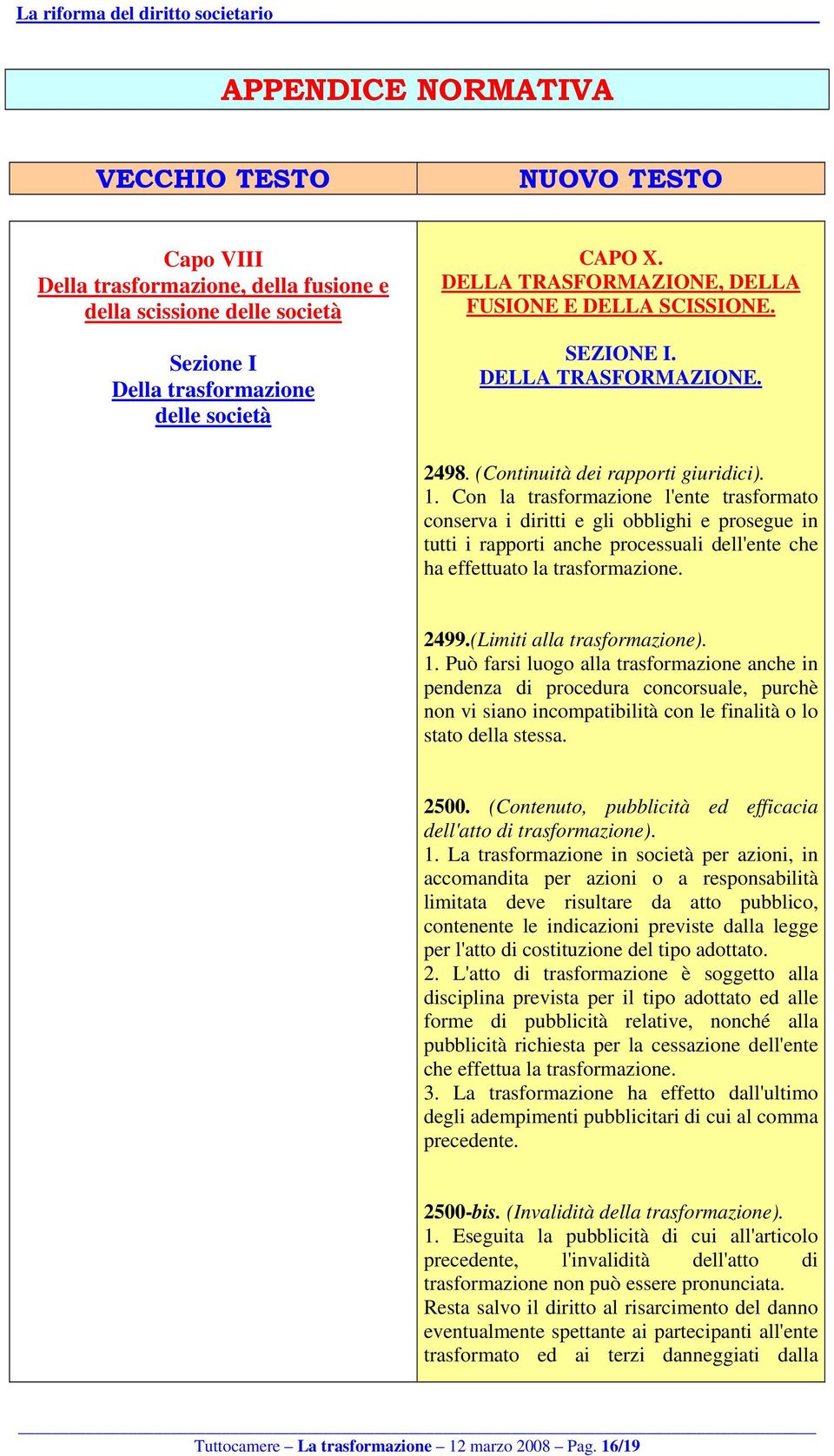 Con la trasformazione l'ente trasformato conserva i diritti e gli obblighi e prosegue in tutti i rapporti anche processuali dell'ente che ha effettuato la trasformazione. 2499.