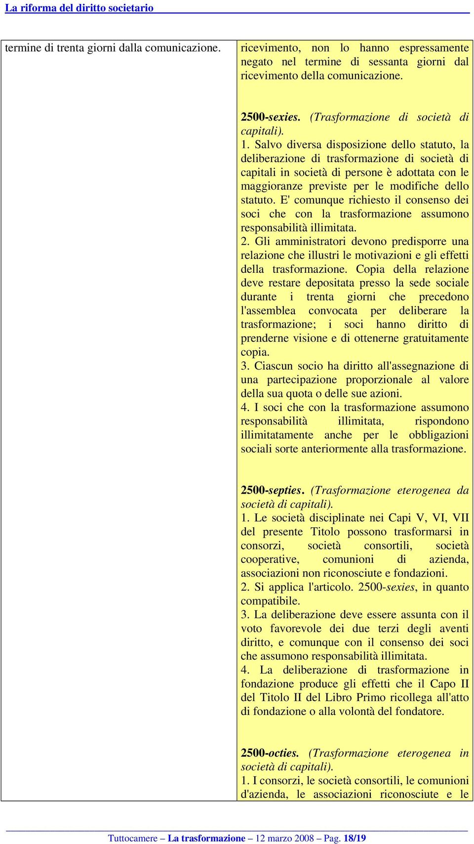 Salvo diversa disposizione dello statuto, la deliberazione di trasformazione di società di capitali in società di persone è adottata con le maggioranze previste per le modifiche dello statuto.