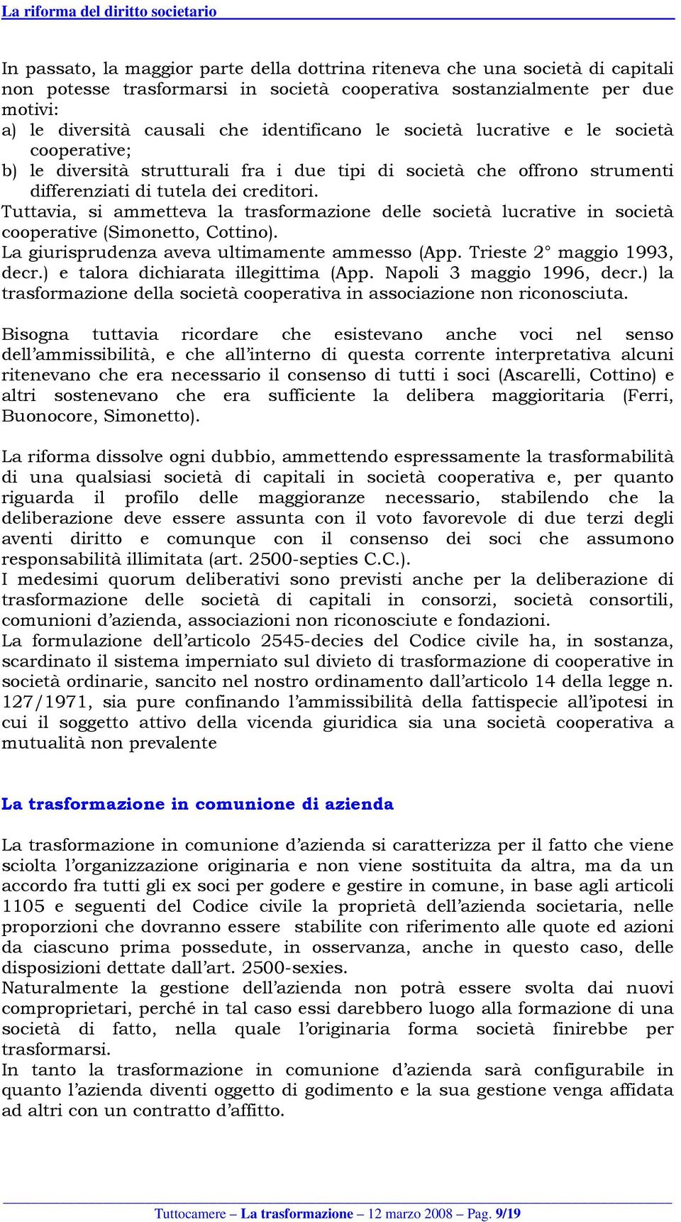 Tuttavia, si ammetteva la trasformazione delle società lucrative in società cooperative (Simonetto, Cottino). La giurisprudenza aveva ultimamente ammesso (App. Trieste 2 maggio 1993, decr.