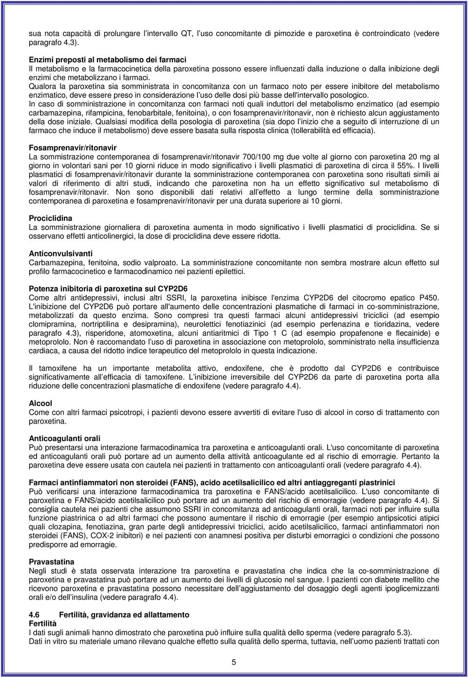 Qualora la paroxetina sia somministrata in concomitanza con un farmaco noto per essere inibitore del metabolismo enzimatico, deve essere preso in considerazione l uso delle dosi più basse