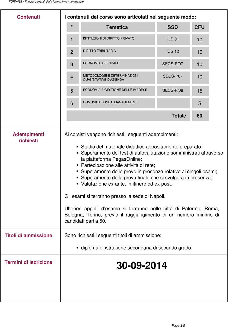 richiesti i seguenti adempimenti: Studio del materiale didattico appositamente preparato; Superamento dei test di autovalutazione somministrati attraverso la piattaforma PegasOnline; Partecipazione