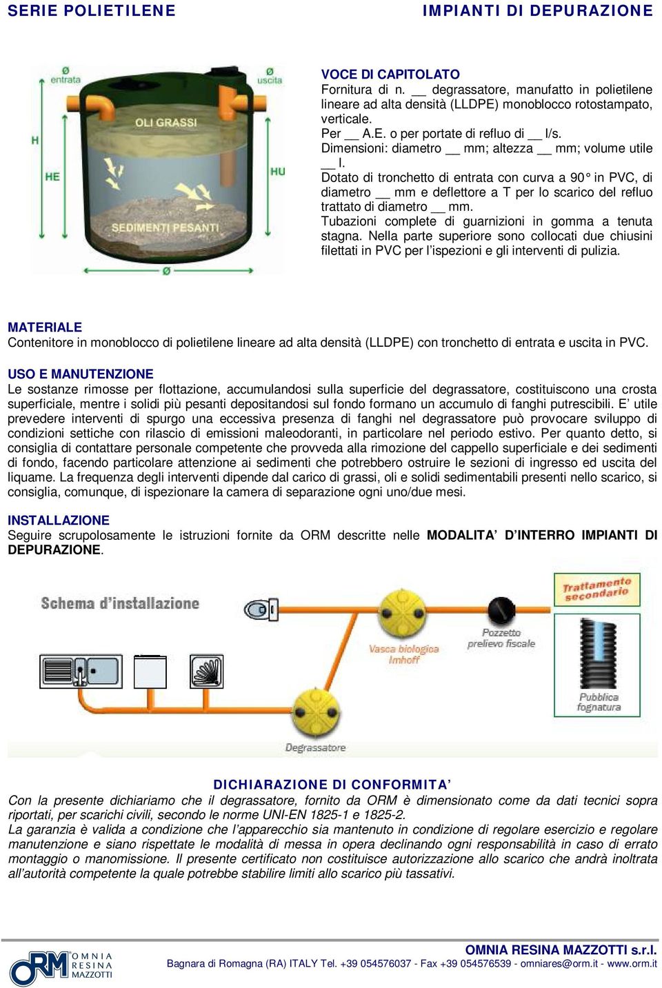 Tubazioni complete di guarnizioni in goa a tenuta stagna. Nella parte superiore sono collocati due chiusini filettati in PVC per l ispezioni e gli interventi di pulizia.