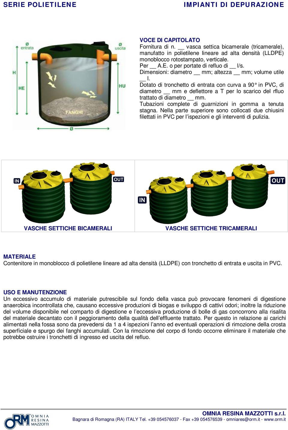 Tubazioni complete di guarnizioni in goa a tenuta stagna. Nella parte superiore sono collocati due chiusini filettati in PVC per l ispezioni e gli interventi di pulizia.