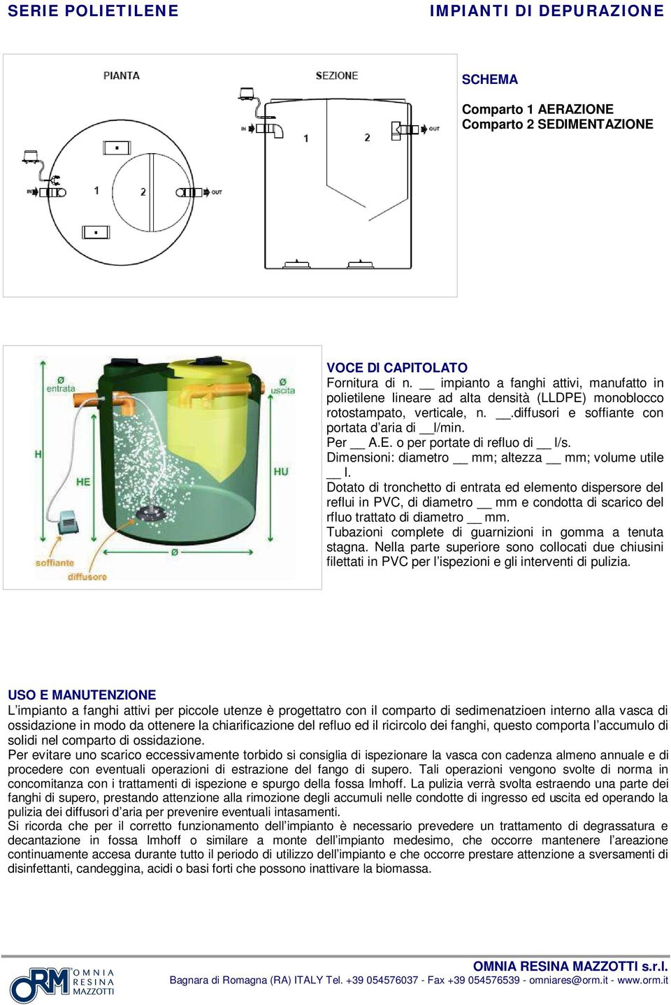 Dimensioni: diametro ; altezza ; volume utile l. Dotato di tronchetto di entrata ed elemento dispersore del reflui in PVC, di diametro e condotta di scarico del rfluo trattato di diametro.