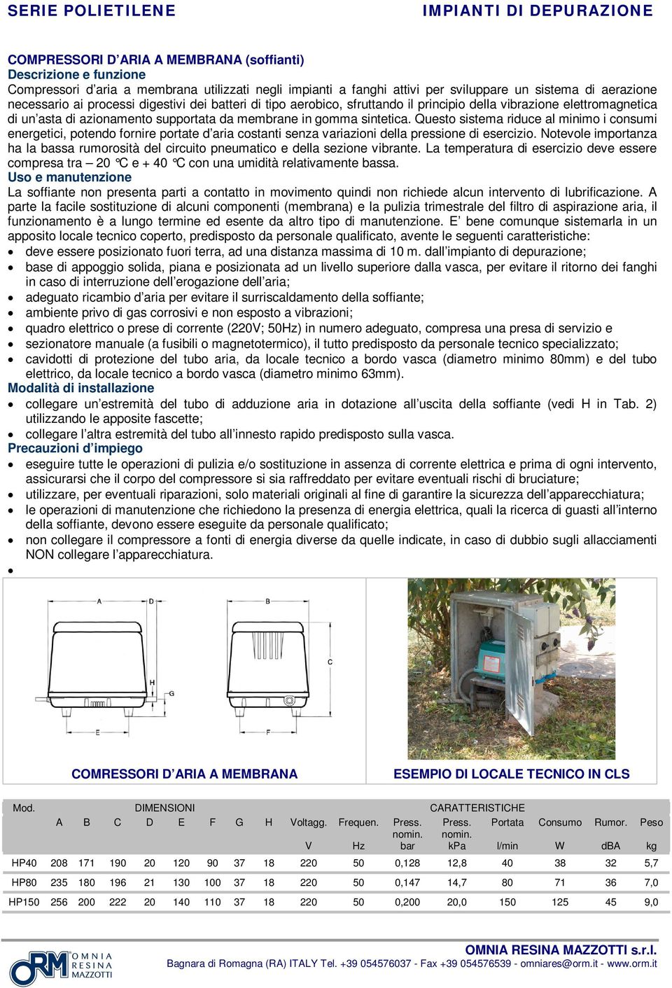 Questo sistema riduce al minimo i consumi energetici, potendo fornire portate d aria costanti senza variazioni della pressione di esercizio.