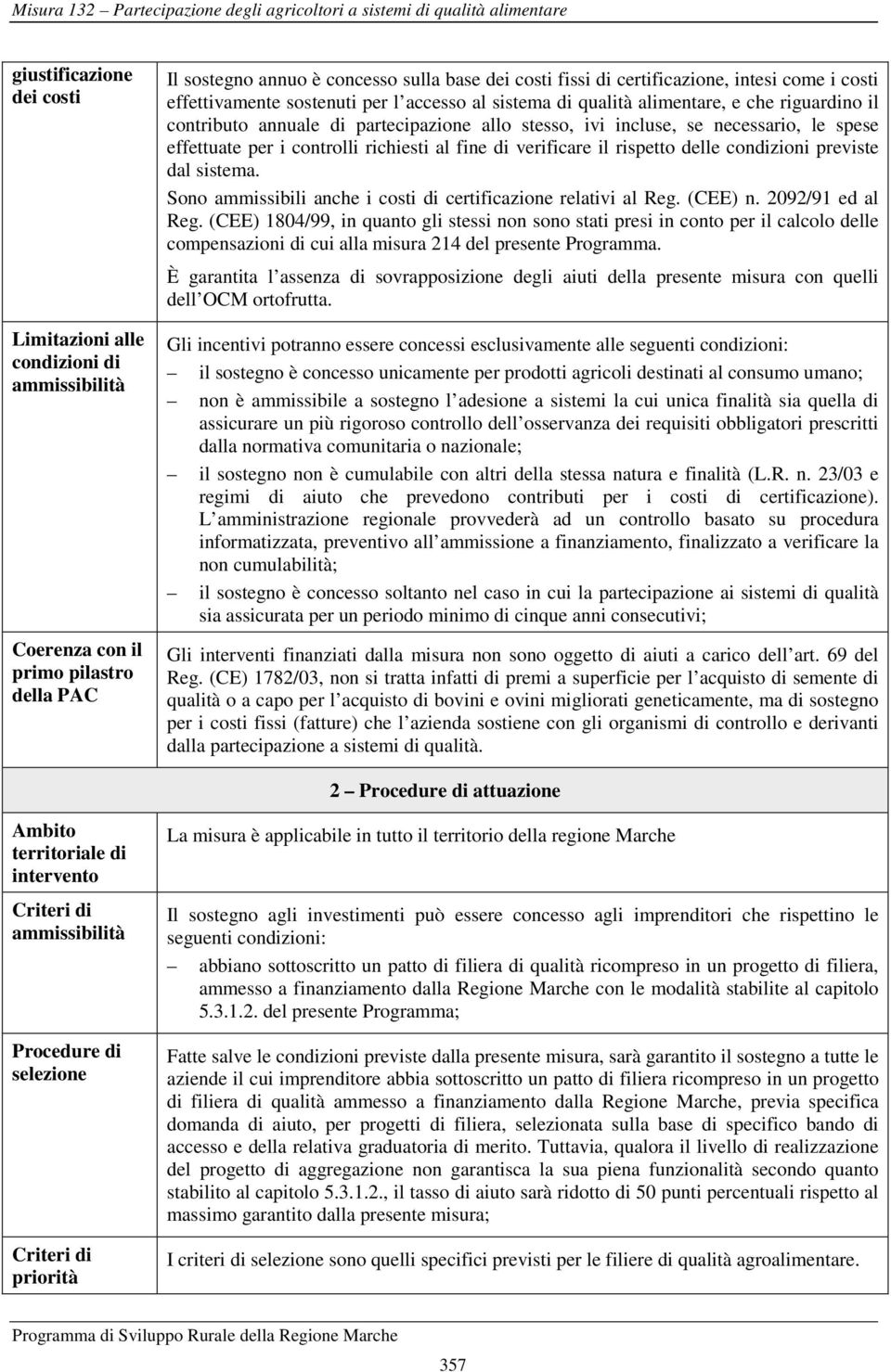 per i controlli richiesti al fine di verificare il rispetto delle condizioni previste dal sistema. Sono ammissibili anche i costi di certificazione relativi al Reg. (CEE) n. 2092/91 ed al Reg.